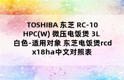 TOSHIBA 东芝 RC-10HPC(W) 微压电饭煲 3L 白色-适用对象 东芝电饭煲rcdx18ha中文对照表